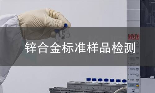 锌合金标准样品检测,锌合金标准样品检测机构,锌合金标准样品检测报告