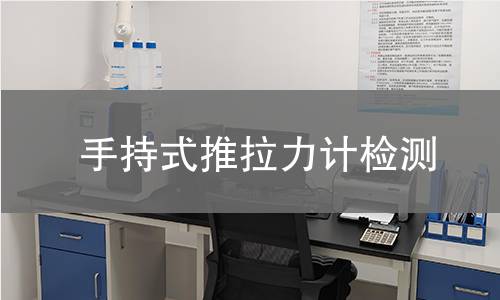 手持式推拉力计检测,手持式推拉力计检测机构,手持式推拉力计力学性能测试
