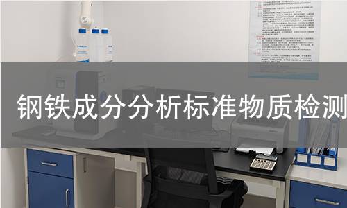 钢铁成分分析标准物质检测,钢铁成分分析标准物质检测机构,钢铁成分分析标准物质检测报告