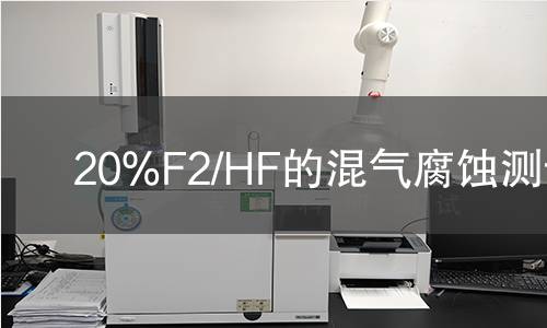20%F2/HF的混气腐蚀测试,20%F2/HF的混气腐蚀测试机构,20%F2/HF的混气腐蚀测试报告,北检研究院检测中心