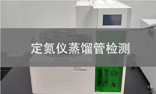 定氮仪蒸馏管检测,定氮仪蒸馏管检测机构,定氮仪蒸馏管检测