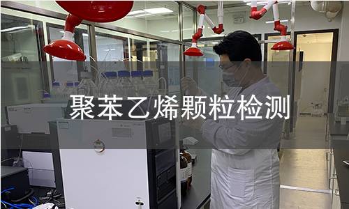 聚苯乙烯颗粒检测,聚苯乙烯颗粒检测机构,聚苯乙烯颗粒检测报告,北检(北京)检测技术研究院检测中心