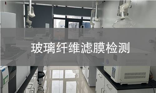 玻璃纤维滤膜检测,玻璃纤维滤膜检测机构,玻璃纤维滤膜用途范围