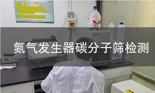 氮气发生器碳分子筛检测,氮气发生器碳分子筛检测机构,氮气发生器碳分子筛检测