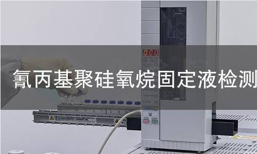 氰丙基聚硅氧烷固定液检测,氰丙基聚硅氧烷固定液检测机构,氰丙基聚硅氧烷固定液检测