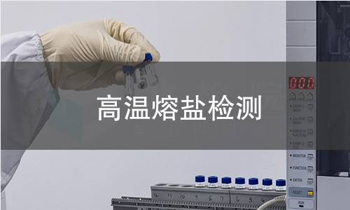 高温熔盐检测,高温熔盐检测机构,高温熔盐检测报告,北检(北京)检测技术研究院检测中心