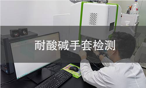 耐酸碱手套检测,耐酸碱手套检测机构,耐酸碱手套检测