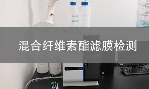 混合纤维素酯滤膜检测,混合纤维素酯滤膜检测机构,混合纤维素酯滤膜用途范围
