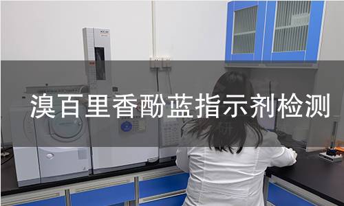 溴百里香酚蓝指示剂检测,溴百里香酚蓝指示剂检测机构,溴百里香酚蓝指示剂检测