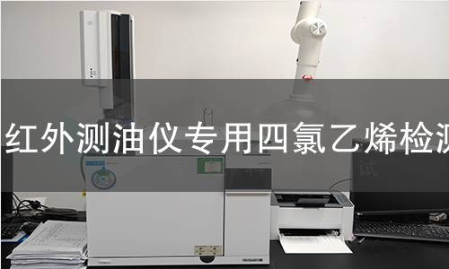 红外测油仪专用四氯乙烯检测,红外测油仪专用四氯乙烯检测机构,红外测油仪专用四氯乙烯检测报告,北检(北京)检测技术研究院检测中心