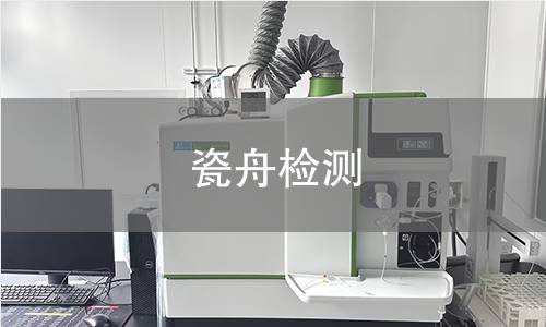 瓷舟检测,瓷舟检测机构,瓷舟检测