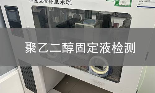 聚乙二醇固定液检测,聚乙二醇固定液检测机构,聚乙二醇固定液检测