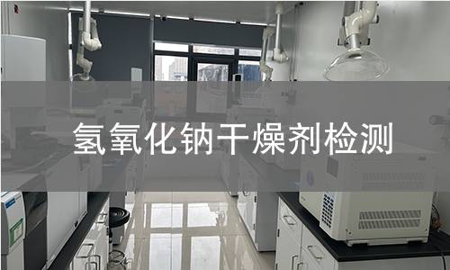 氢氧化钠干燥剂检测,氢氧化钠干燥剂检测机构,氢氧化钠干燥剂检测