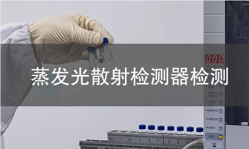 蒸发光散射检测器,蒸发光散射检测器机构,蒸发光散射检测器报告,北检研究院检测中心