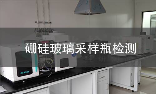 硼硅玻璃采样瓶检测,硼硅玻璃采样瓶检测机构,硼硅玻璃采样瓶检测报告,北检研究院检测中心