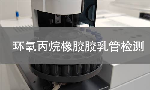 环氧丙烷橡胶胶乳管检测