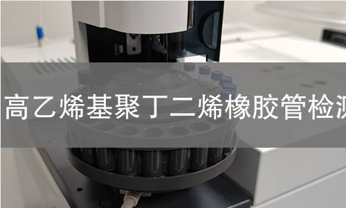 高乙烯基聚丁二烯橡胶管检测
