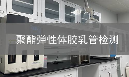 聚酯弹性体胶乳管检测,聚酯弹性体胶乳管检测机构,聚酯弹性体胶乳管用途范围