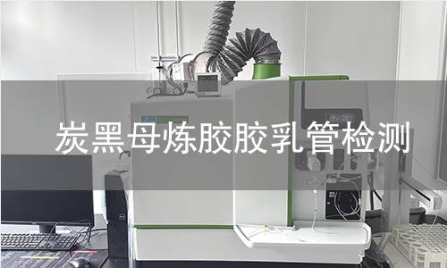 炭黑母炼胶胶乳管检测