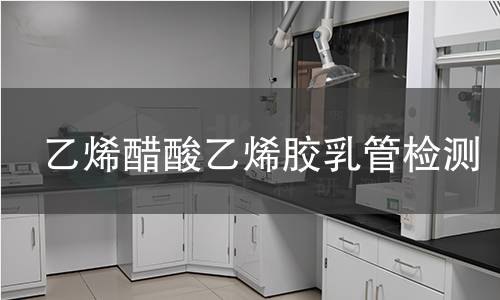 乙烯醋酸乙烯胶乳管检测