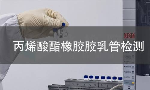 丙烯酸酯橡胶胶乳管检测