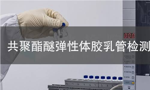 共聚酯醚弹性体胶乳管检测