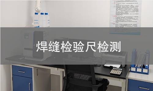 焊缝检验尺检测,焊缝检验尺检测机构,焊缝检验尺检测报告,北检(北京)检测技术研究院检测中心