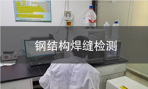 钢结构焊缝检测,钢结构焊缝检测机构,钢结构焊缝连接承载工程