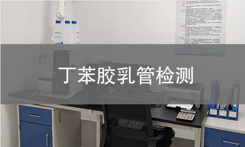 丁苯胶乳管检测,丁苯胶乳管检测机构,丁苯胶乳管耐老化性能检测