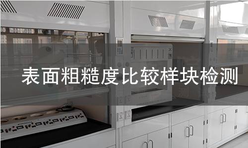表面粗糙度比较样块检测,表面粗糙度比较样块检测机构,表面粗糙度比较样块检测报告,北检检测中心