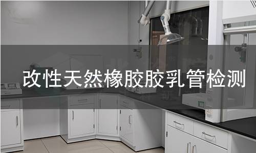 改性天然橡胶胶乳管检测,改性天然橡胶胶乳管检测机构,管状橡胶制品物理机械性能