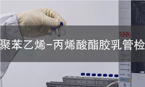 聚苯乙烯-丙烯酸酯胶乳管检测
