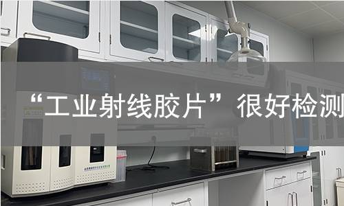 “工业射线胶片”很好检测