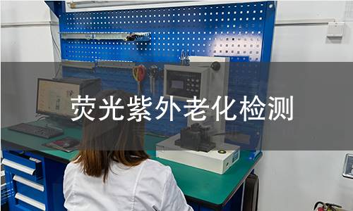 荧光紫外老化检测,荧光紫外老化检测机构,非金属材料耐候性能测试