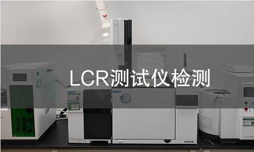 LCR测试仪检测,LCR测试仪检测机构,电子元器件参数评估