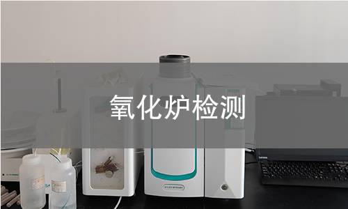 氧化炉检测,氧化炉检测机构,氧化炉检测内容