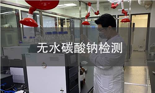 无水碳酸钠检测,无水碳酸钠检测机构,无水碳酸钠检测报告,北检(北京)检测技术研究院检测中心