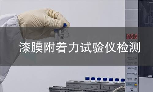 漆膜附着力试验仪检测,漆膜附着力试验仪检测机构,涂层与基材结合强度测试