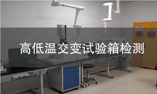 高低温交变试验箱检测,高低温交变试验箱检测机构,高低温交变试验箱温度适应性评估