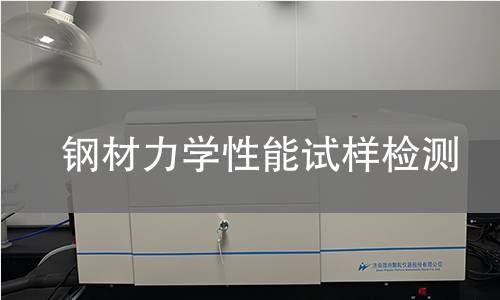 钢材力学性能试样检测,钢材力学性能试样检测机构,钢材力学性能试样检测报告,北检(北京)检测技术研究院检测中心