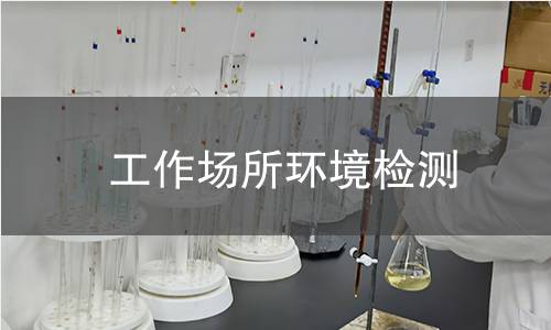 工作场所环境检测,工作场所环境检测机构,工作场所环境检测的主要用途