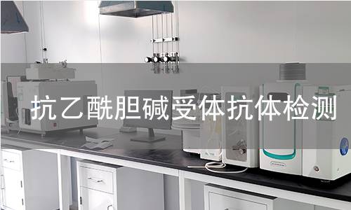 抗乙酰胆碱受体抗体检测,抗乙酰胆碱受体抗体检测机构,自身免疫性疾病的诊断