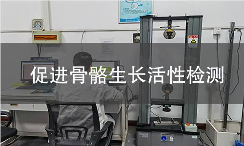 促进骨骼生长活性检测,促进骨骼生长活性检测机构,促进骨骼生长活性检测
