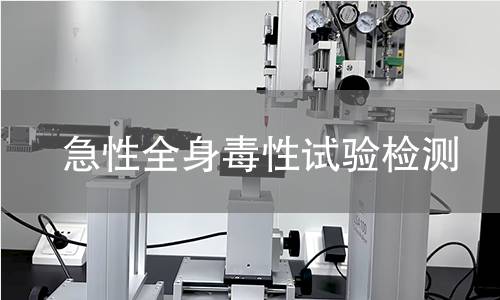 急性全身毒性试验检测,急性全身毒性试验检测机构,评估医疗器械潜在毒性风险