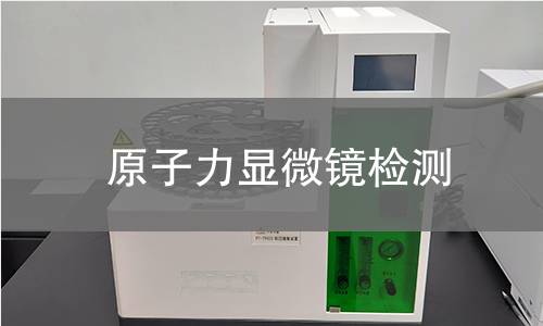原子力显微镜检测,原子力显微镜检测机构,纳米材料表面形貌观测