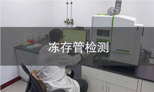 冻存管检测,冻存管检测机构,冻存管低温保存检测