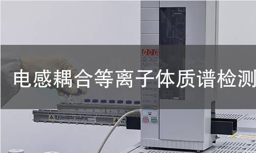 电感耦合等离子体质谱检测,电感耦合等离子体质谱检测机构,元素分析技术