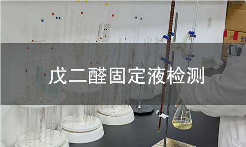 戊二醛固定液检测,戊二醛固定液检测机构,戊二醛固定液有效成分含量测定