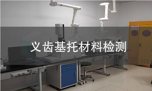 义齿基托材料检测,义齿基托材料检测机构,义齿基托材料检测概要