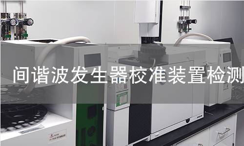 间谐波发生器校准装置检测,间谐波发生器校准装置检测机构,间谐波发生器校准装置检测报告,北检研究院检测中心
